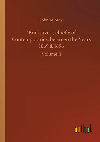 ´Brief Lives´, chiefly of Contemporaries, between the Years 1669 & 1696: Volume II