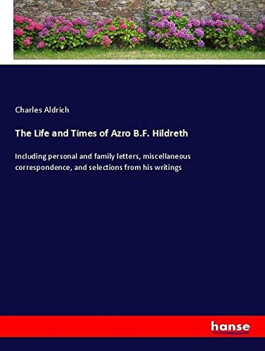 The Life and Times of Azro B.F. Hildreth: Including personal and family letters, miscellaneous correspondence, and selections from his writings