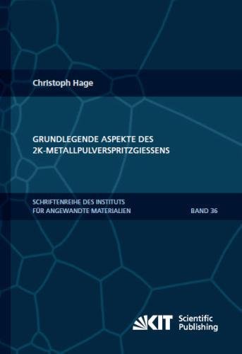 Grundlegende Aspekte des 2K-Metallpulverspritzgiessens (Schriftenreihe des Instituts fuer Angewandte Materialien, Karlsruher Institut fuer Technologie)