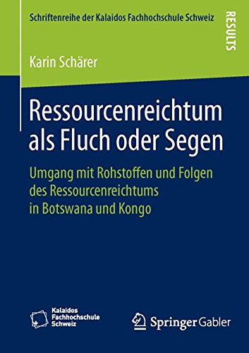 Ressourcenreichtum als Fluch oder Segen: Umgang mit Rohstoffen und Folgen des Ressourcenreichtums in Botswana und Kongo (Schriftenreihe der Kalaidos Fachhochschule Schweiz)