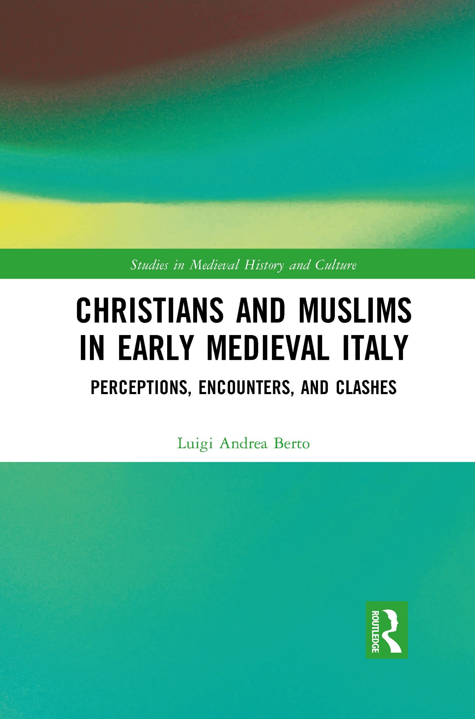 Christians and Muslims in Early Medieval Italy: Perceptions, Encounters, and Clashes (Studies in Medieval History and Culture)