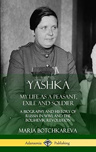 Yashka: My Life as a Peasant, Exile and Soldier; A Biography and History of Russia in WW1, and the Bolshevik Revolution (Hardcover)