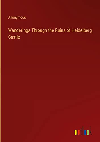 Wanderings Through the Ruins of Heidelberg Castle