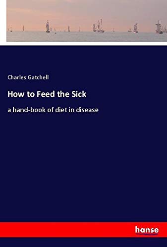 How to Feed the Sick: a hand-book of diet in disease