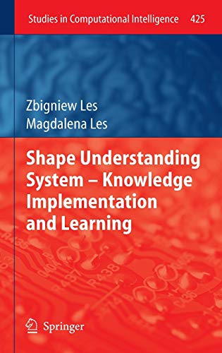 Shape Understanding System – Knowledge Implementation and Learning (Studies in Computational Intelligence, 425, Band 425)