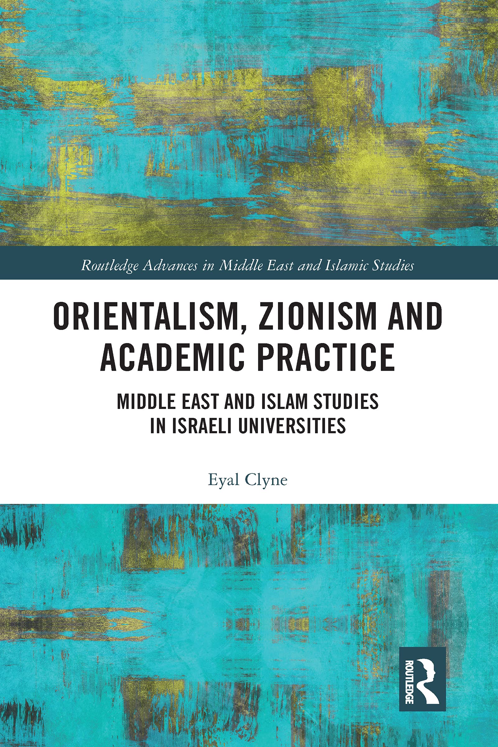 Orientalism, Zionism and Academic Practice: Middle East and Islam Studies in Israeli Universities (Routledge Advances in Middle East and Islamic Studies)