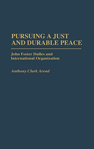 Pursuing a Just and Durable Peace: John Foster Dulles and International Organization (Contributions in Political Science)