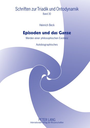 Episoden und das Ganze: Werden einer philosophischen Existenz- Autobiographisches (Schriften zur Triadik und Ontodynamik)