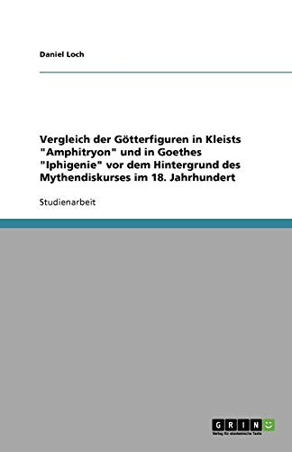 Vergleich der Götterfiguren in Kleists Amphitryon und in Goethes Iphigenie vor dem Hintergrund des Mythendiskurses im 18. Jahrhundert