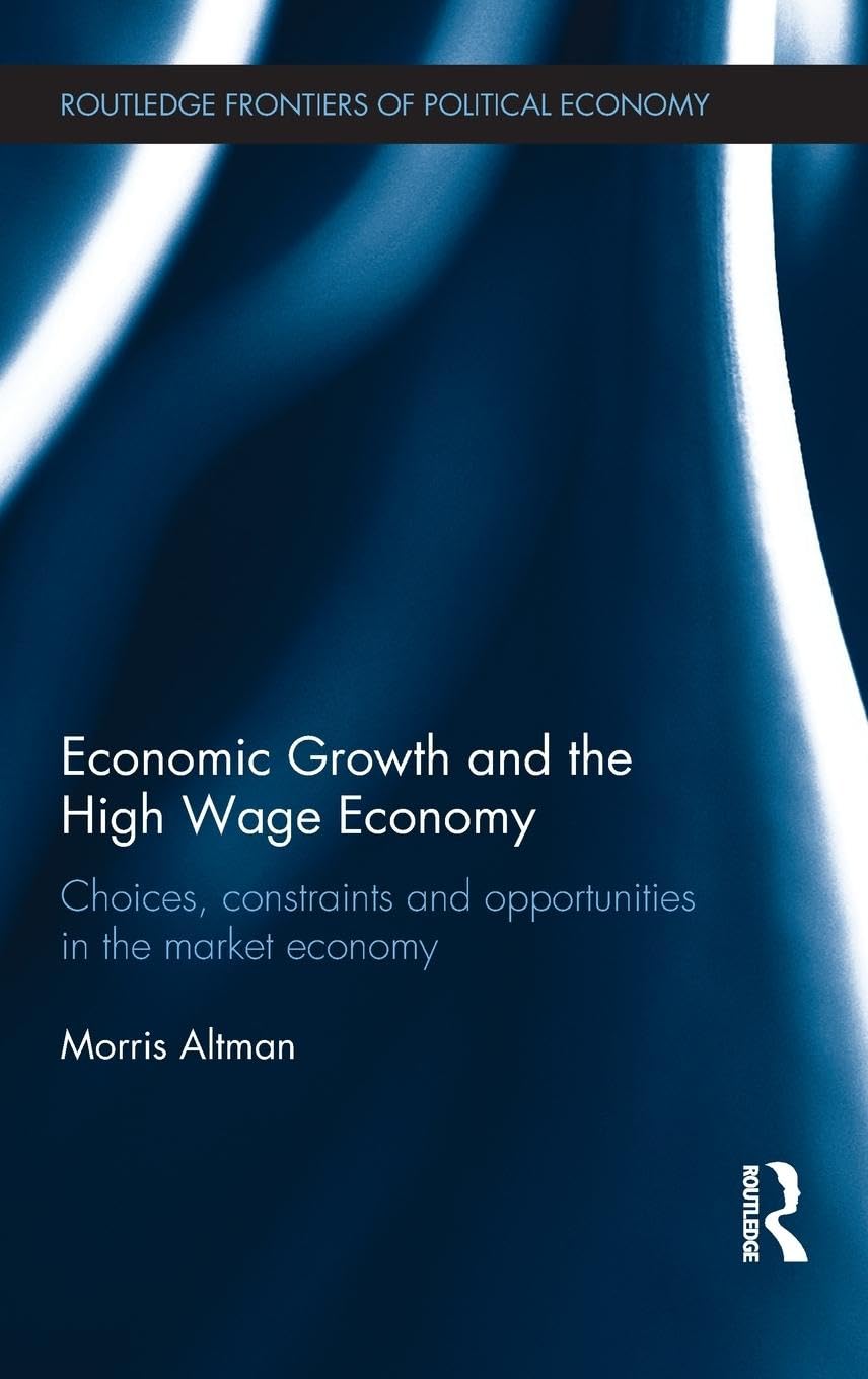 Economic Growth and the High Wage Economy: Choices, Constraints and Opportunities in the Market Economy (Routledge Frontiers of Political Economy, 158, Band 158)