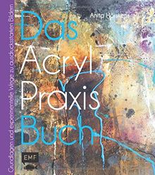 Das Acryl-Praxis-Buch: Grundlagen und experimentelle Wege zu schönen Bildern