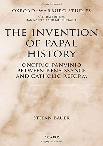 Bauer, S: Invention of Papal History: Onofrio Panvinio Between Renaissance and Catholic Reform (Oxford-Warburg Studies)