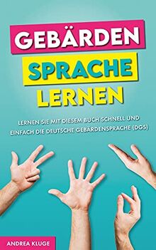 Gebärdensprache lernen: Lernen Sie mit diesem Buch schnell und einfach die Deutsche Gebärdensprache (DGS)