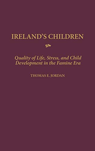 Ireland's Children: Quality of Life, Stress, and Child Development in the Famine Era (Contributions to the Study of World History)