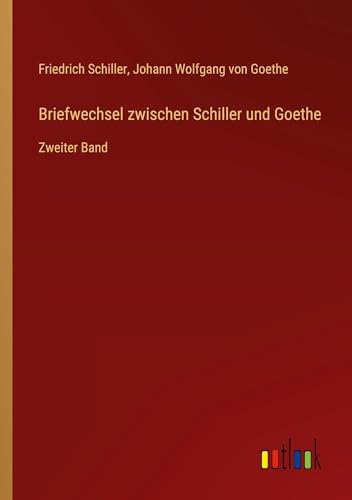 Briefwechsel zwischen Schiller und Goethe: Zweiter Band