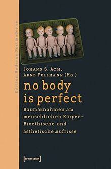 no body is perfect: Baumaßnahmen am menschlichen Körper.  Bioethische und ästhetische Aufrisse (Edition Moderne Postmoderne)