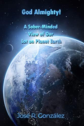 God Almighty!: A Sober-Minded View of Our Lot on Planet Earth