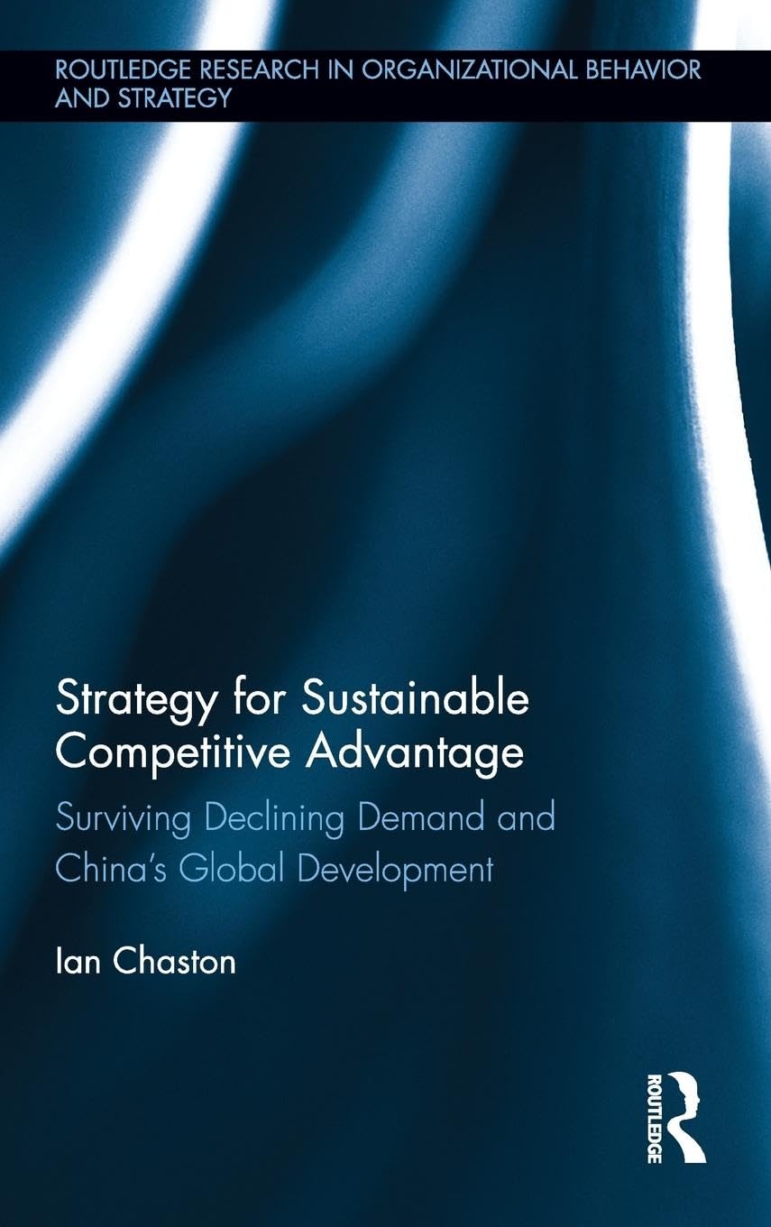 Strategy for Sustainable Competitive Advantage: Surviving Declining Demand and China's Global Development (Routledge Research in Organizational Behavior and Strategy, 7, Band 7)