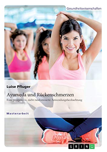 Ayurveda und Rückenschmerzen. Eine prospektive, nicht randomisierte Anwendungsbeobachtung: Magisterarbeit