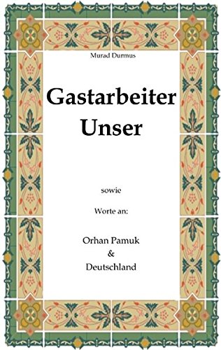 Gastarbeiter Unser.: Sowie Worte an Orhan Pamuk & Deutschland
