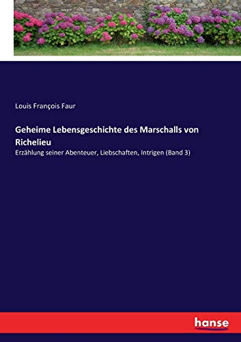 Geheime Lebensgeschichte des Marschalls von Richelieu: Erzählung seiner Abenteuer, Liebschaften, Intrigen (Band 3)