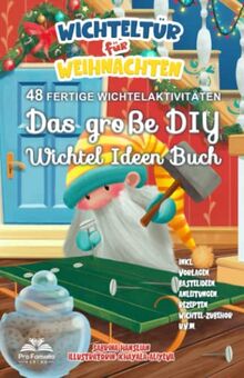 Wichteltür für Weihnachten: Das große DIY Wichtel Ideen Buch - 48 fertige Wichtelaktivitäten. inkl. DIY-Vorlagen, Bastelideen, Anleitungen, Rezepten, Wichtel-Zubehör u.v.m.