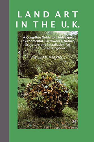 Land Art in the U.K.: A Complete Guide to Landscape, Environmental, Earthworks, Nature, Sculpture and Installation Art in the UK (Contemporary Art)