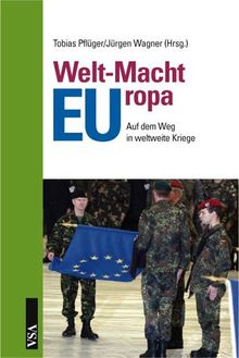 Welt-Macht-Europa: Die Europäische Union auf dem Weg in weltweite Kriege
