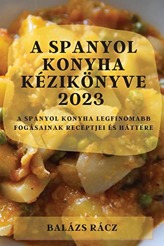 A spanyol konyha kézikönyve 2023: A spanyol konyha legfinomabb fogásainak receptjei és háttere