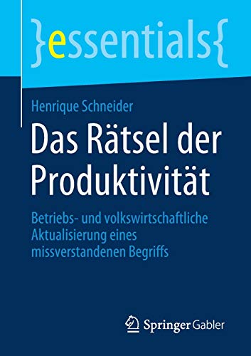 Das Rätsel der Produktivität: Betriebs- und volkswirtschaftliche Aktualisierung eines missverstandenen Begriffs (essentials)