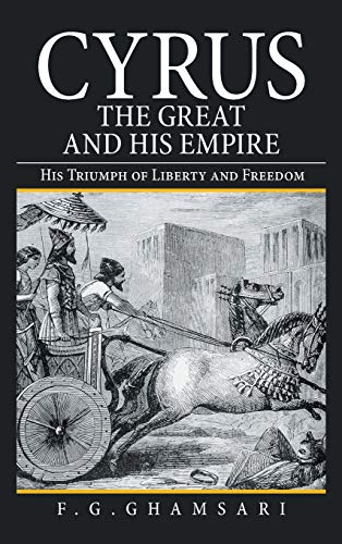 Cyrus the Great and His Empire: His Triumph of Liberty and Freedom