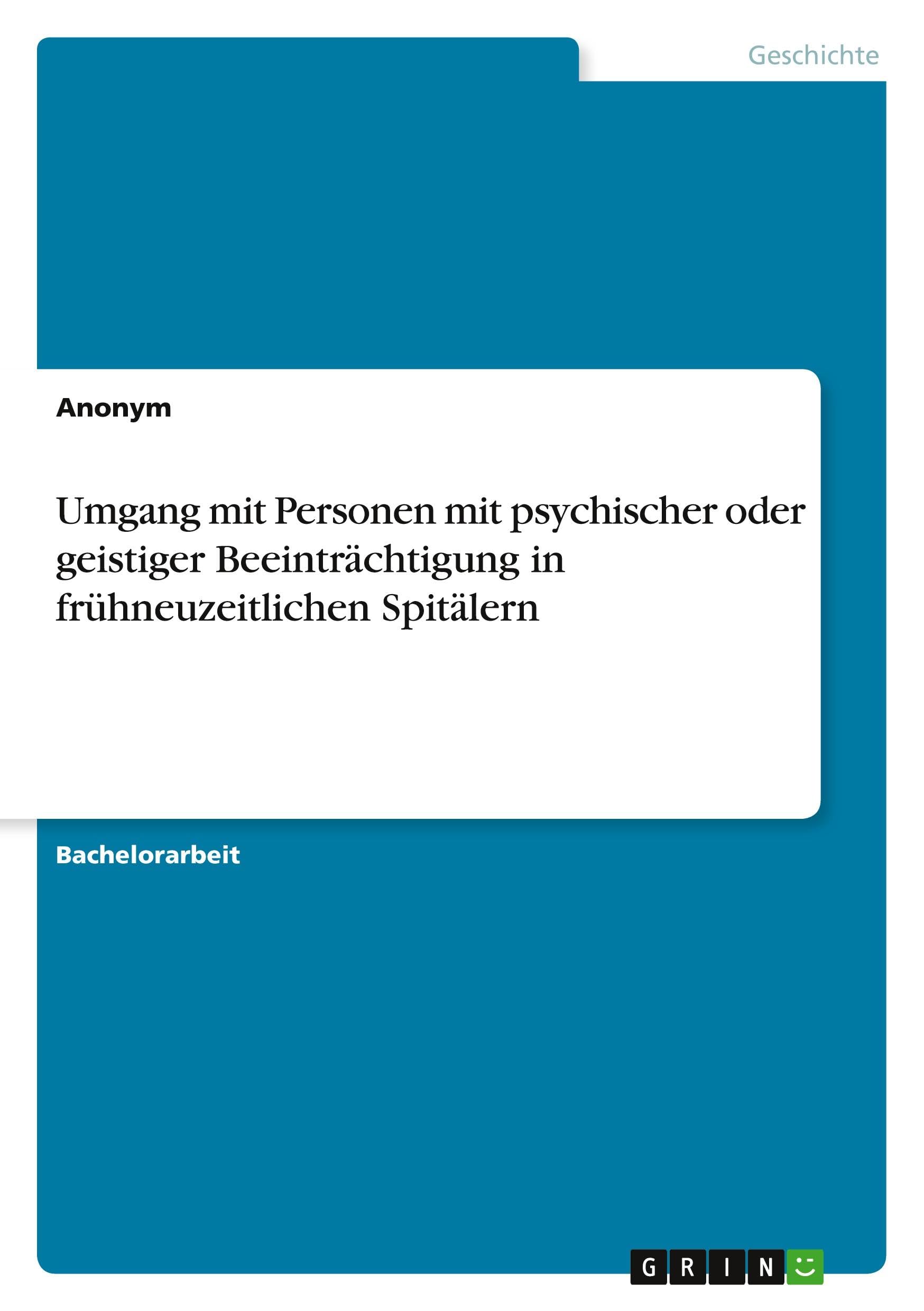 Umgang mit Personen mit psychischer oder geistiger Beeinträchtigung in frühneuzeitlichen Spitälern