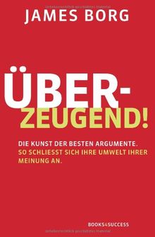 Überzeugend!: Die Kunst der besten Argumente. So schließt sich Ihre Umwelt Ihrer Meinung an