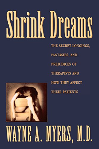 Shrink Dreams: The Secret Longings, Fantasies, and Prejudices of Therapists and How They Affect Their Patients: Tales from the Hidden Side of Psychiatry
