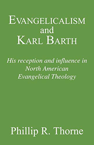Evangelicalism and Karl Barth: His Reception and Influence in North American Evangelical Theology (Princeton Theological Monograph Series)