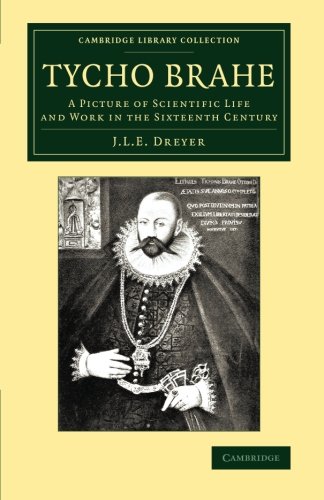 Tycho Brahe: A Picture Of Scientific Life And Work In The Sixteenth Century (Cambridge Library Collection - Astronomy)