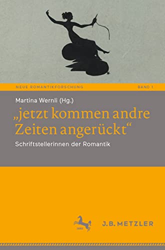 „jetzt kommen andre Zeiten angerückt“: Schriftstellerinnen der Romantik (Neue Romantikforschung, 1, Band 1)