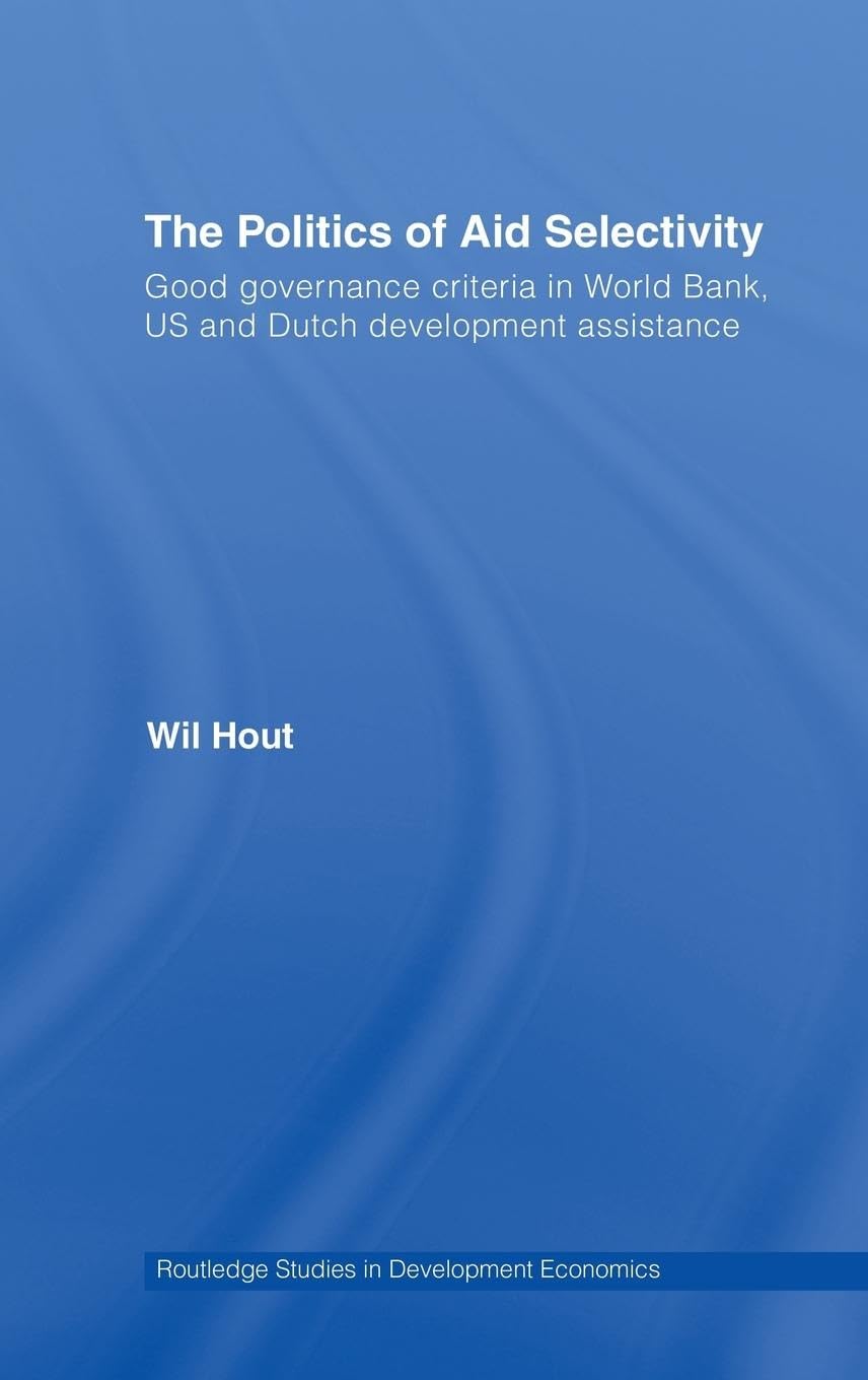 The Politics of Aid Selectivity: Good Governance Criteria in World Bank, U.S. and Dutch Development Assistance (Routledge Studies in Development Economics , 60, Band 60)