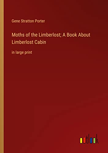 Moths of the Limberlost; A Book About Limberlost Cabin: in large print