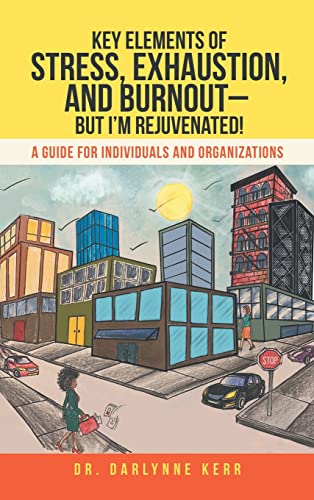 Key Elements of Stress, Exhaustion, and Burnout- but I'm Rejuvenated!: A Guide for Individuals and Organizations