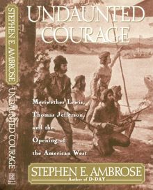 Undaunted Courage: Meriwether Lewis, Thomas Jefferson, and the Opening of the American West (Lewis & Clark Expedition)