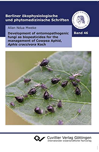 Development of entomopathogenic fungi as biopesticides for the management of Cowpea Aphid, Aphis craccivora Koch (Band 46) (Berliner ökophysiologische und phytomedizinische Schriften)