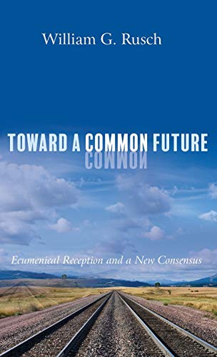 Toward a Common Future: Ecumenical Reception and a New Consensus