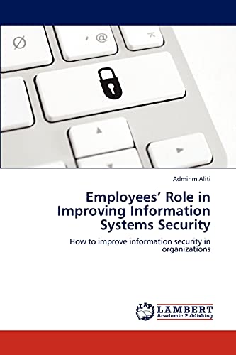 Employees' Role in Improving Information Systems Security: How to improve information security in organizations
