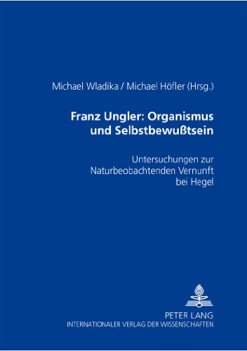 Franz Ungler: Organismus und Selbstbewußtsein: Untersuchungen zur Naturbeobachtenden Vernunft bei Hegel