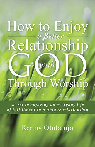 How to Enjoy a Better Relationship with God Through Worship: secret to enjoying an everyday life of fulfillment in a unique relationship
