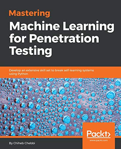 Mastering Machine Learning for Penetration Testing: Develop an extensive skill set to break self-learning systems using Python (English Edition)