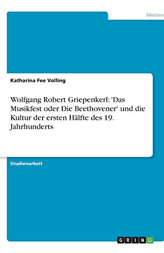 Wolfgang Robert Griepenkerl: 'Das Musikfest oder Die Beethovener' und die Kultur der ersten Hälfte des 19. Jahrhunderts
