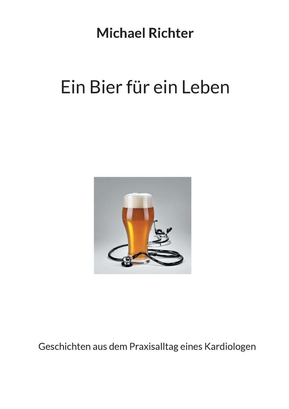 Ein Bier für ein Leben: Geschichten aus dem Praxisalltag eines Kardiologen