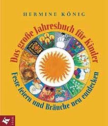 Das grosse Jahresbuch für Kinder: Feste feiern und Bräuche neu entdecken